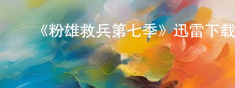 陈雯怡的动漫综艺大全,《粉雄救兵第七季》迅雷下载/在线观看-选秀综艺-美剧天堂